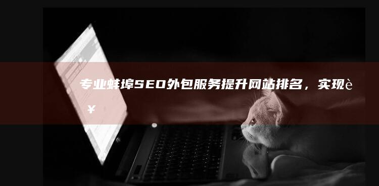 专业蚌埠SEO外包服务：提升网站排名，实现营销突破